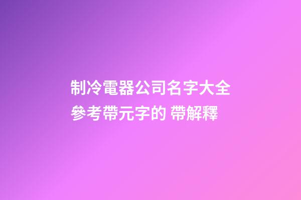 制冷電器公司名字大全參考帶元字的 帶解釋-第1張-公司起名-玄機派